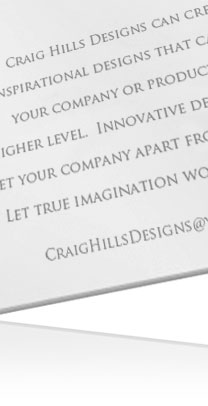 Craig Hills Designs can create inspirational designs that can take your company or product to a higher level. Innovative designs will set your company apart from the rest. Let true imagination work for you. Craighillsdesigns@yahoo.com